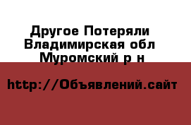 Другое Потеряли. Владимирская обл.,Муромский р-н